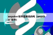 wepoker软件是腾讯的吗（wepoker 软件）