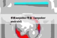 手机wepoker平台（wepoker android）