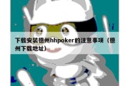 下载安装德州hhpoker的注意事项（德州下载地址）