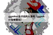 ggpoker台子玩的人多吗（ggpoker在哪里玩）