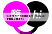 we扑克台子下载网站多少（wepoker下载网址是多少）