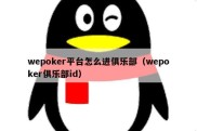 wepoker平台怎么进俱乐部（wepoker俱乐部id）