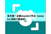 官方唯一正版wepoker平台（wepoker官网下载地址）