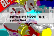 PartyPoker平台安全吗（party poker live）