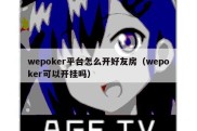 wepoker平台怎么开好友房（wepoker可以开挂吗）