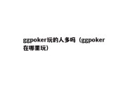 ggpoker玩的人多吗（ggpoker在哪里玩）