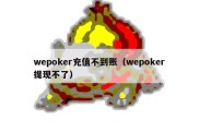 wepoker充值不到账（wepoker提现不了）