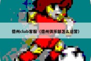 德州club客服（德州俱乐部怎么运营）