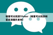 哪里可以找到TPoker（哪里可以找到明星高清图片素材）