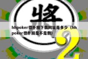 hhpoker德扑圈下载网址是多少（hhpoker德扑圈是不是假）