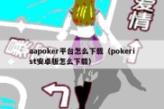 aapoker平台怎么下载（pokerist安卓版怎么下载）